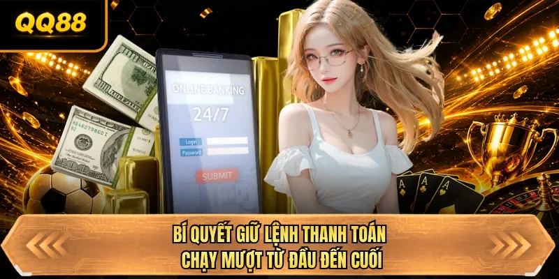 bi quyet giu lenh thanh toan chay muot tu dau den cuoi