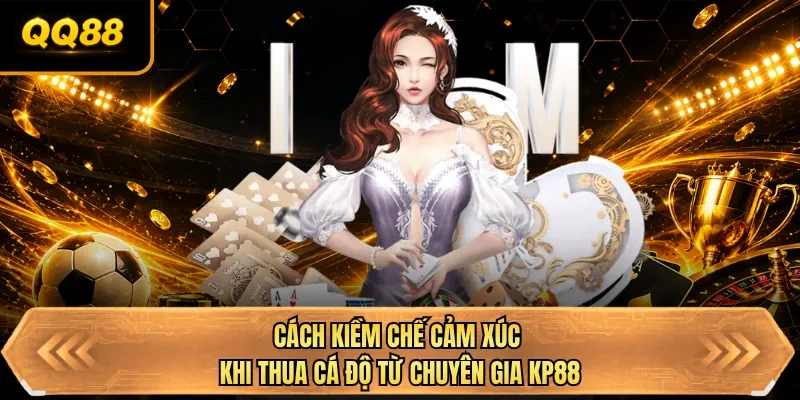 cach kiem che cam xuc khi thua ca do tu chuyen gia qq88
