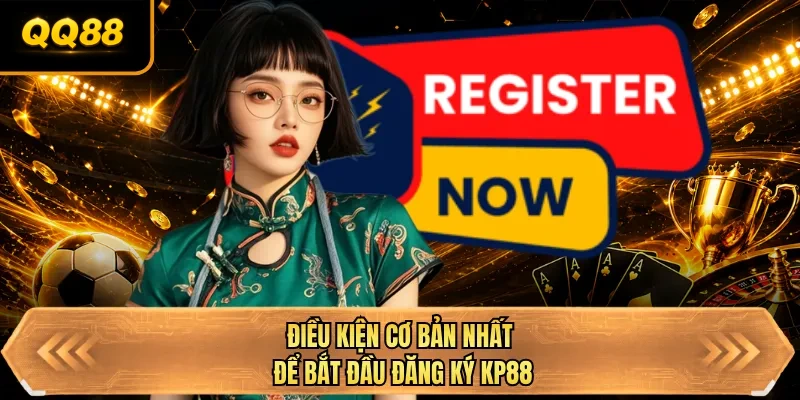 dieu kien co ban nhat de bat dau dang ky qq88 dieu kien co ban nhat de bat dau dang ky qq88