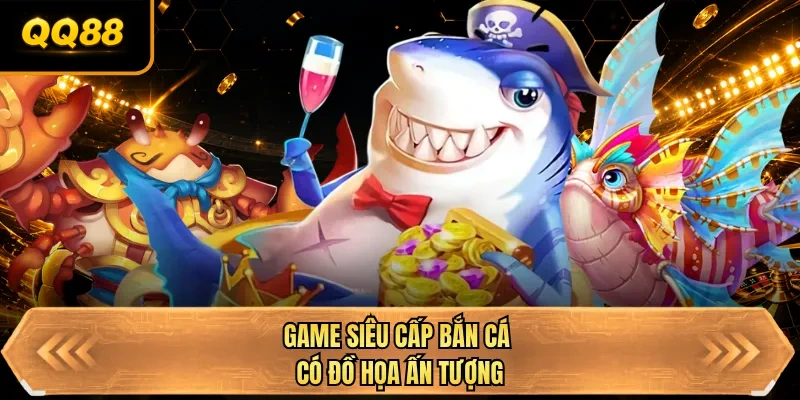 game sieu cap ban ca co do hoa an tuong