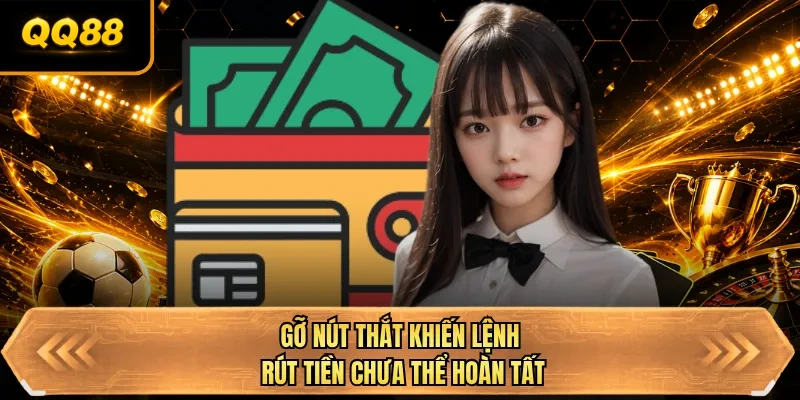 go nut that khien lenh rut tien chua the hoan tat