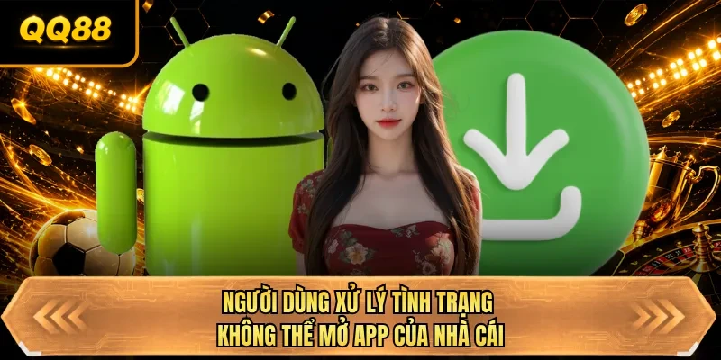 nguoi dung xu ly tinh trang khong the mo app cua nha cai