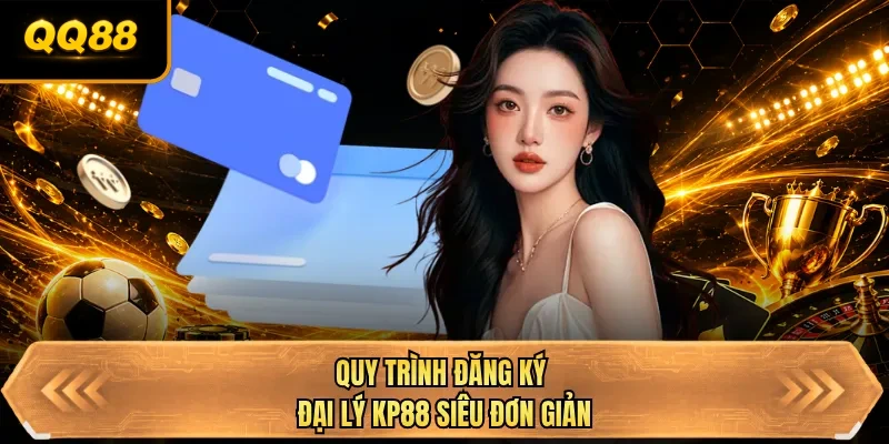 quy trinh dang ky dai ly qq88 sieu don gian