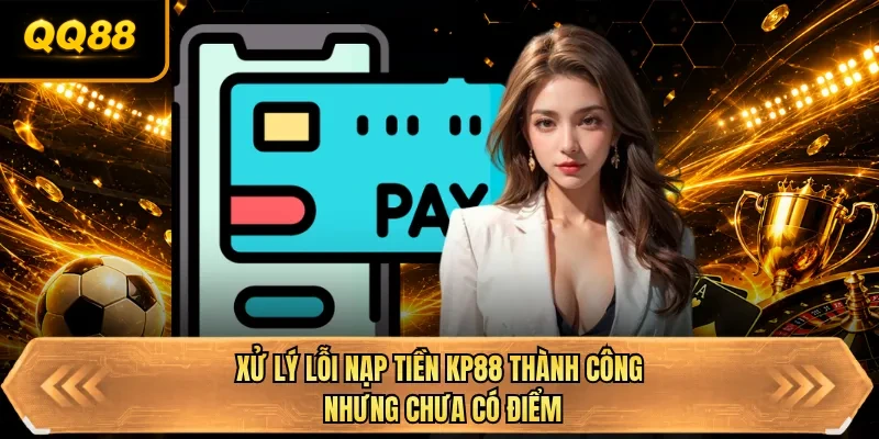 xu ly loi nap tien qq88 thanh cong nhung chua co diem